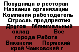 Посудница в ресторан › Название организации ­ Компания-работодатель › Отрасль предприятия ­ Другое › Минимальный оклад ­ 15 000 - Все города Работа » Вакансии   . Пермский край,Чайковский г.